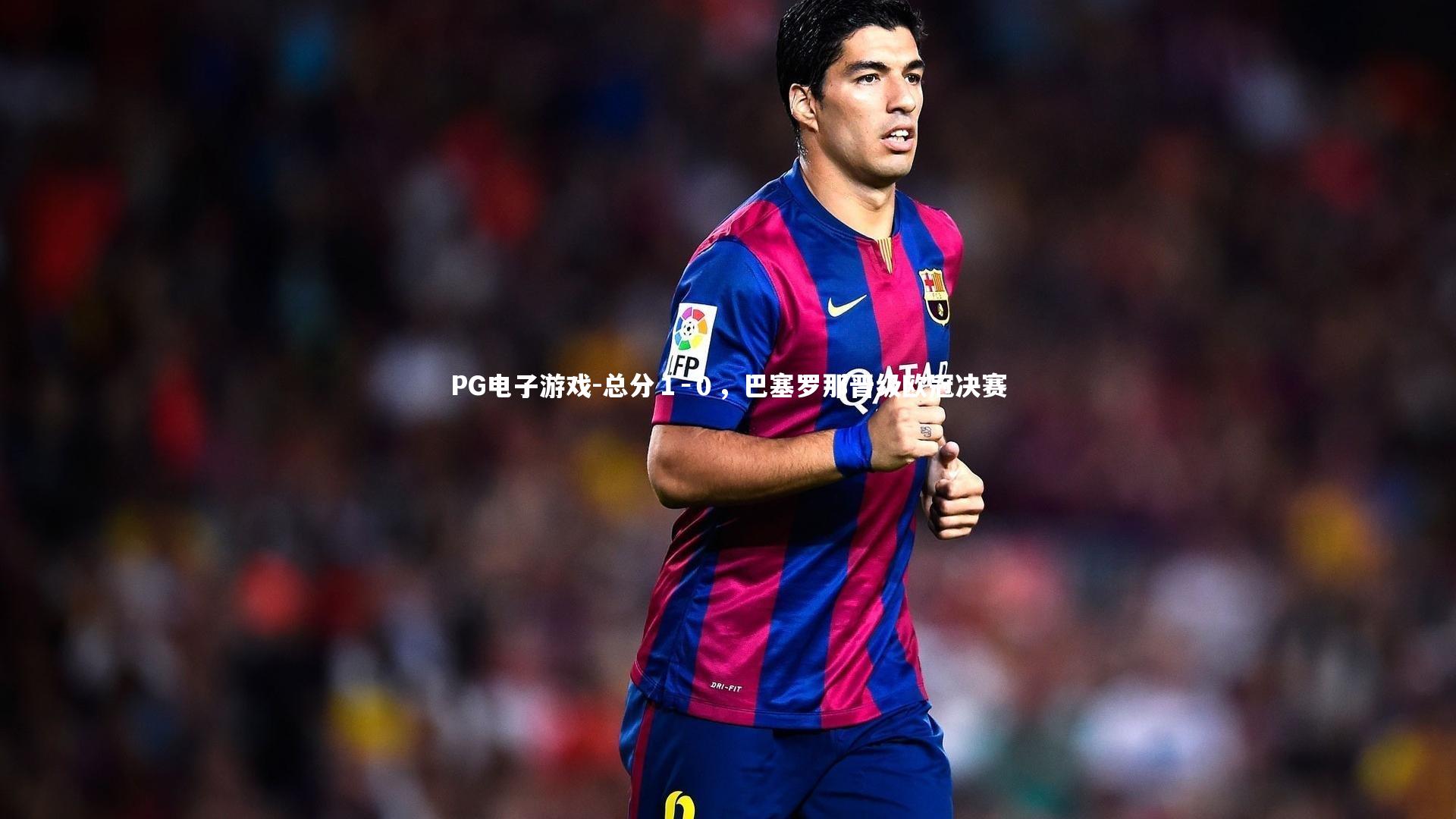 总分1-0,巴塞罗那晋级欧冠决赛