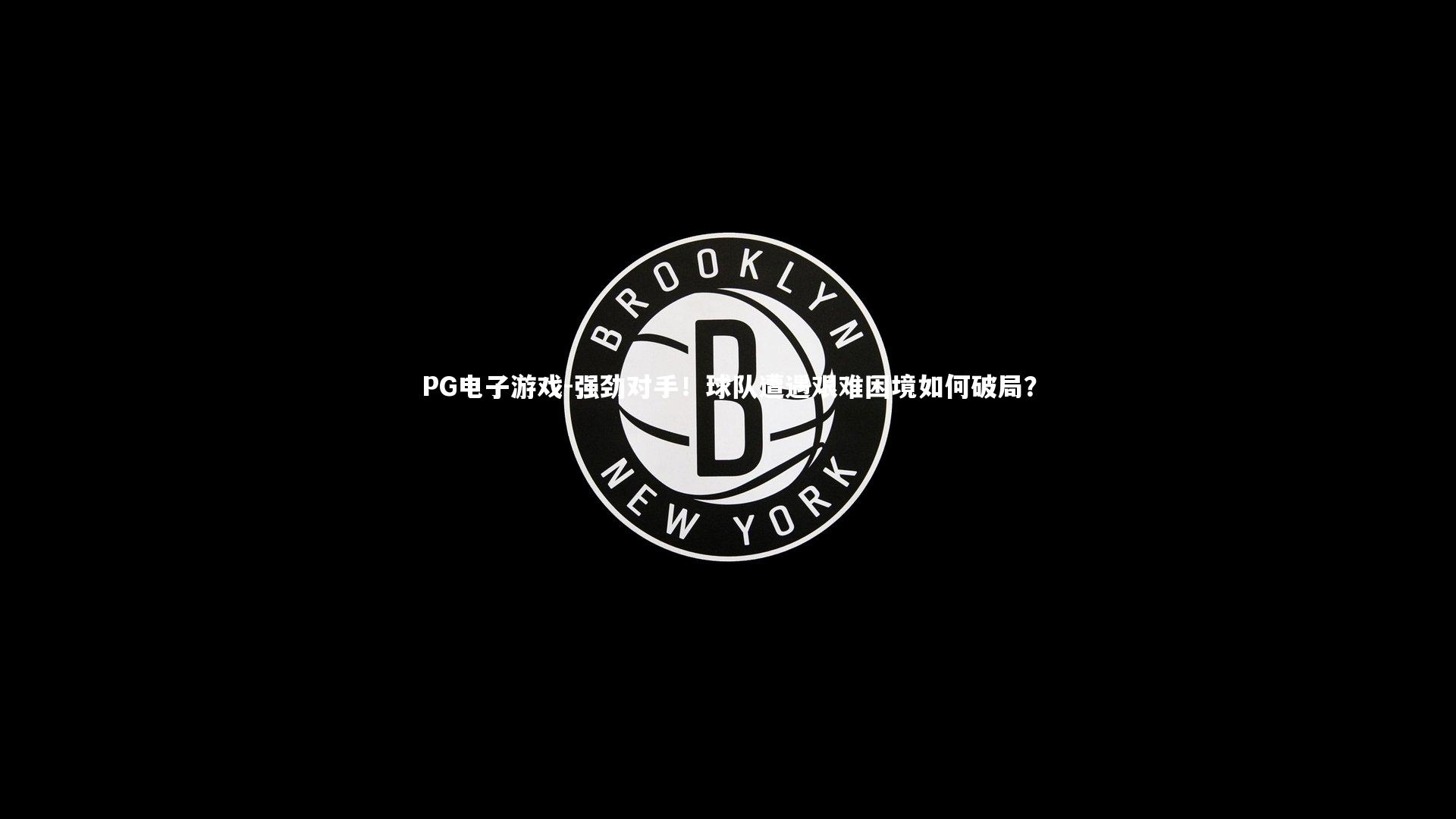 强劲对手!球队遭遇艰难困境如何破局?