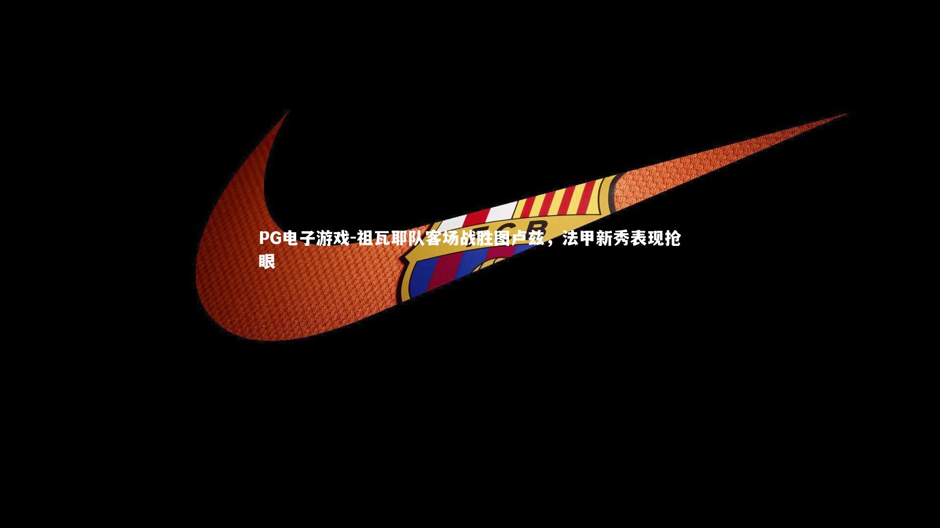 祖瓦耶队客场战胜图卢兹,法甲新秀表现抢眼