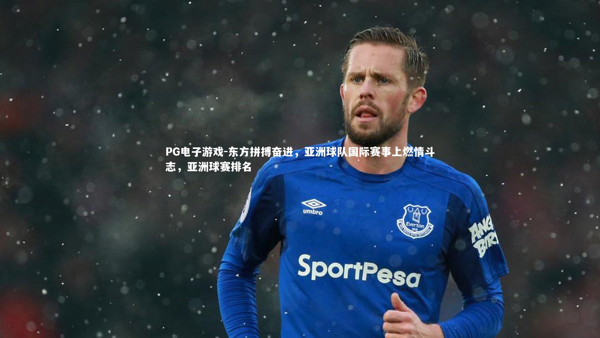PG电子游戏-东方拼搏奋进，亚洲球队国际赛事上燃情斗志，亚洲球赛排名