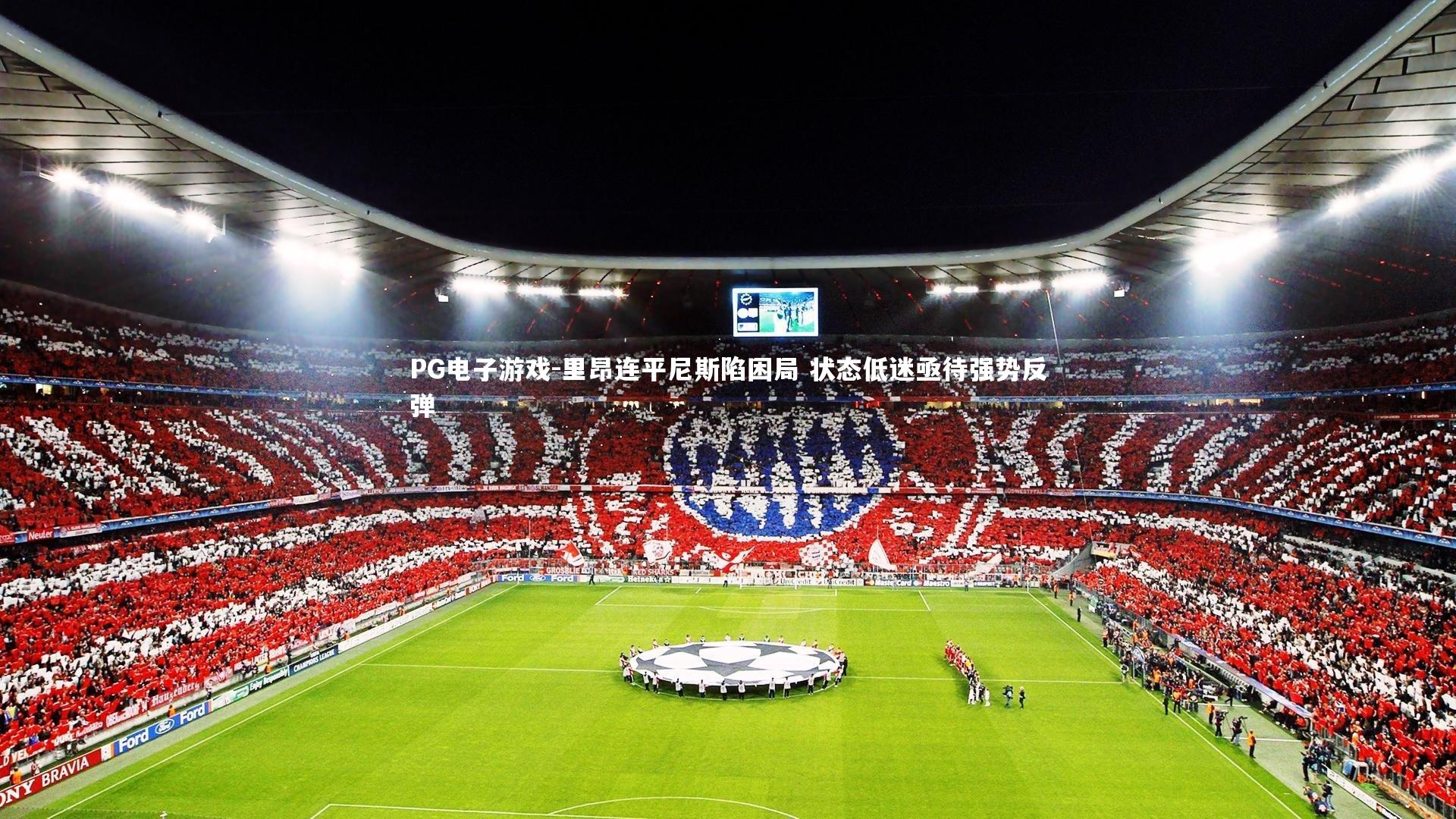 PG电子游戏-里昂连平尼斯陷困局 状态低迷亟待强势反弹