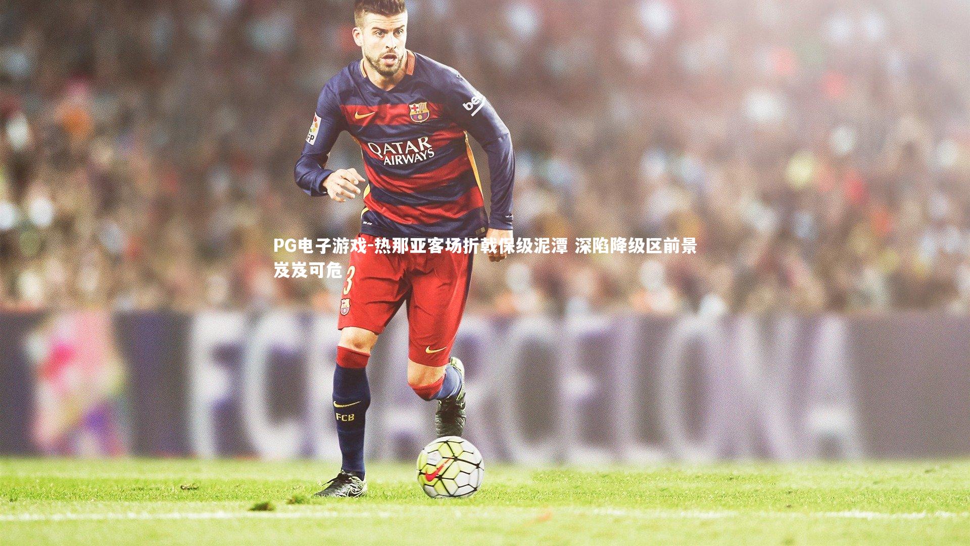 PG电子游戏-热那亚客场折戟保级泥潭 深陷降级区前景岌岌可危