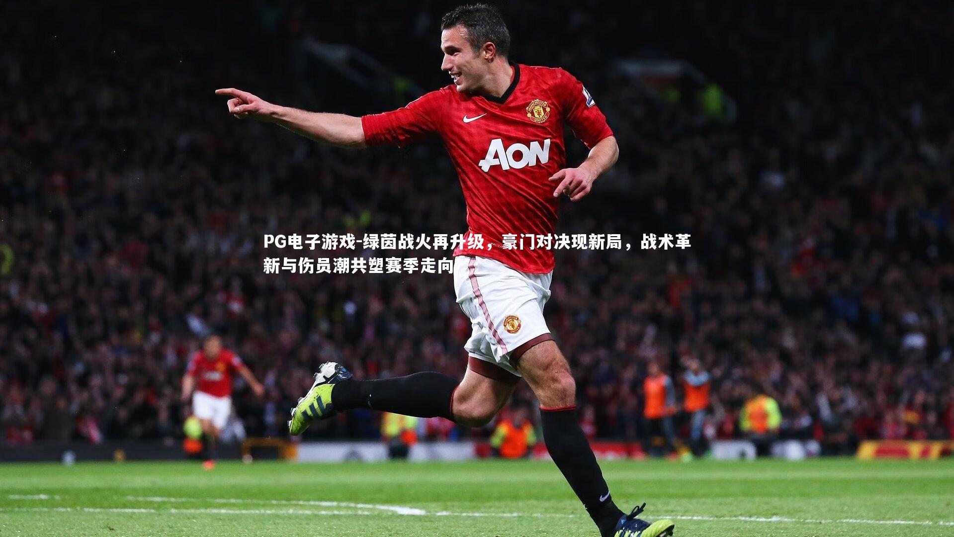 PG电子游戏-绿茵战火再升级，豪门对决现新局，战术革新与伤员潮共塑赛季走向